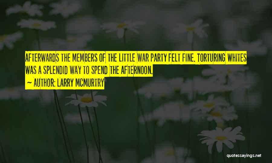 Larry McMurtry Quotes: Afterwards The Members Of The Little War Party Felt Fine. Torturing Whites Was A Splendid Way To Spend The Afternoon.