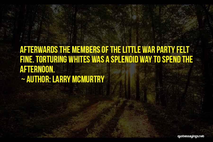 Larry McMurtry Quotes: Afterwards The Members Of The Little War Party Felt Fine. Torturing Whites Was A Splendid Way To Spend The Afternoon.