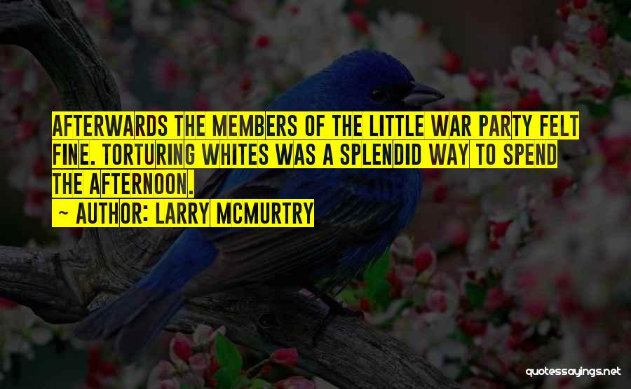 Larry McMurtry Quotes: Afterwards The Members Of The Little War Party Felt Fine. Torturing Whites Was A Splendid Way To Spend The Afternoon.