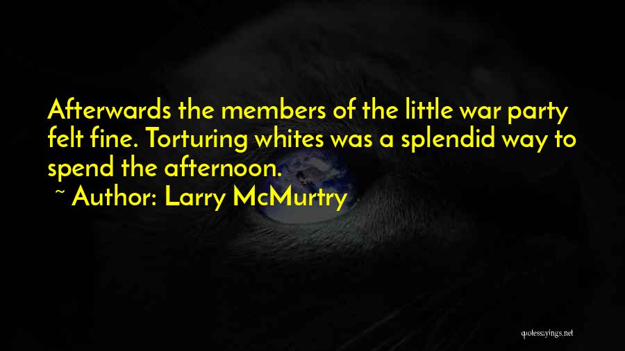 Larry McMurtry Quotes: Afterwards The Members Of The Little War Party Felt Fine. Torturing Whites Was A Splendid Way To Spend The Afternoon.