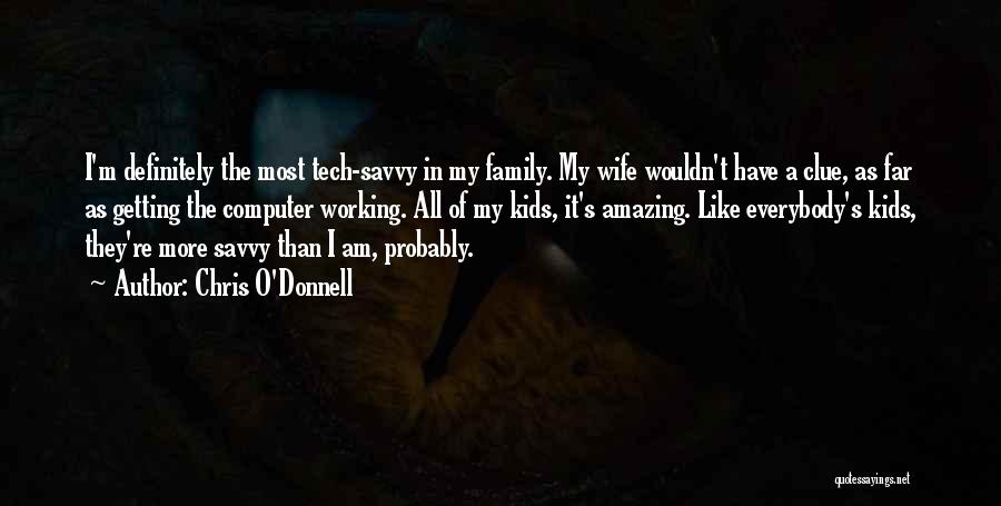 Chris O'Donnell Quotes: I'm Definitely The Most Tech-savvy In My Family. My Wife Wouldn't Have A Clue, As Far As Getting The Computer