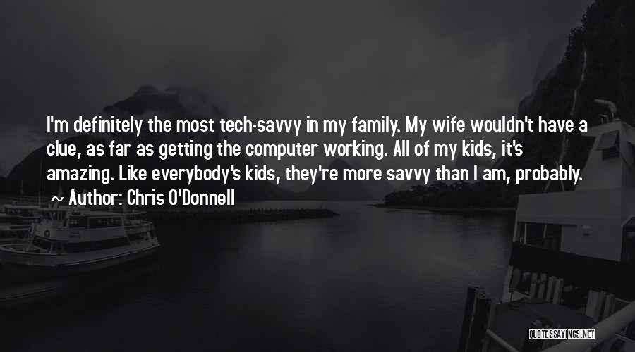 Chris O'Donnell Quotes: I'm Definitely The Most Tech-savvy In My Family. My Wife Wouldn't Have A Clue, As Far As Getting The Computer