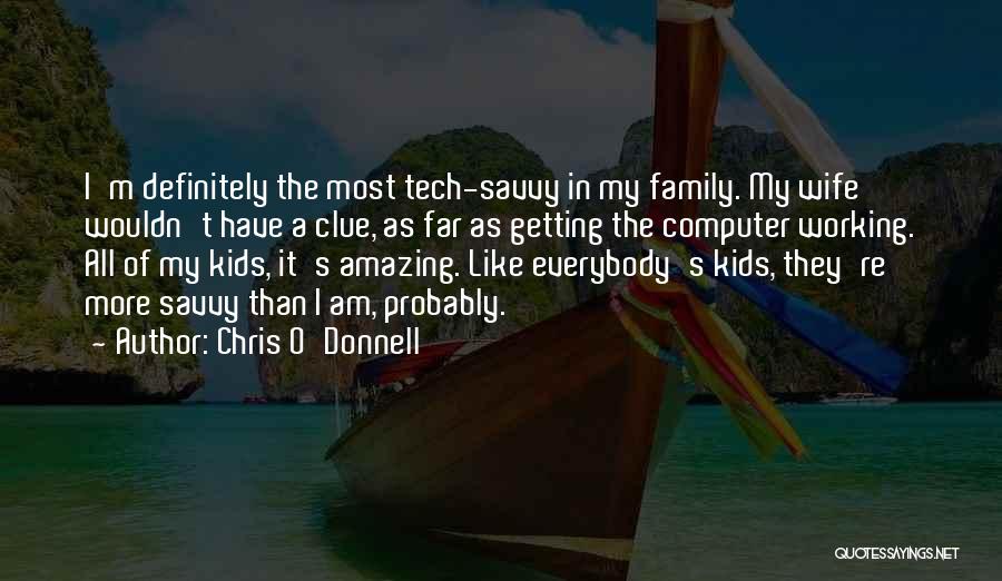 Chris O'Donnell Quotes: I'm Definitely The Most Tech-savvy In My Family. My Wife Wouldn't Have A Clue, As Far As Getting The Computer