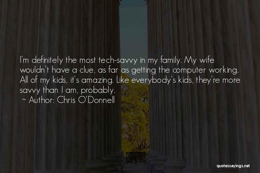 Chris O'Donnell Quotes: I'm Definitely The Most Tech-savvy In My Family. My Wife Wouldn't Have A Clue, As Far As Getting The Computer