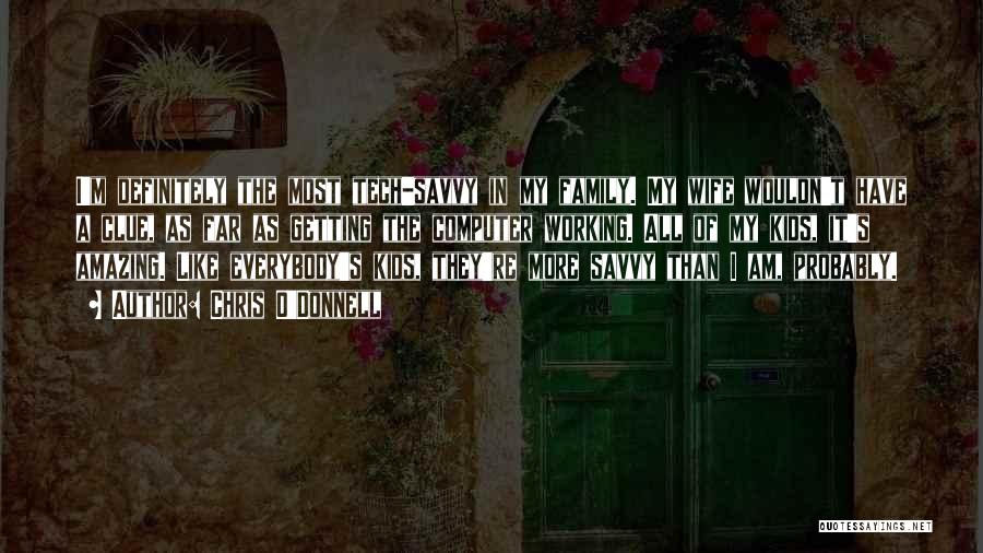 Chris O'Donnell Quotes: I'm Definitely The Most Tech-savvy In My Family. My Wife Wouldn't Have A Clue, As Far As Getting The Computer