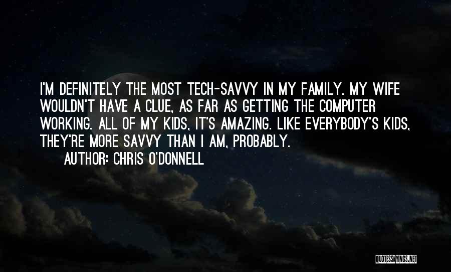 Chris O'Donnell Quotes: I'm Definitely The Most Tech-savvy In My Family. My Wife Wouldn't Have A Clue, As Far As Getting The Computer