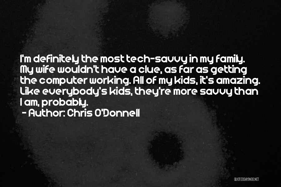 Chris O'Donnell Quotes: I'm Definitely The Most Tech-savvy In My Family. My Wife Wouldn't Have A Clue, As Far As Getting The Computer