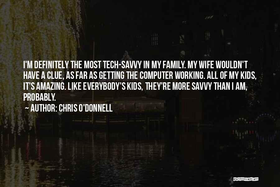 Chris O'Donnell Quotes: I'm Definitely The Most Tech-savvy In My Family. My Wife Wouldn't Have A Clue, As Far As Getting The Computer
