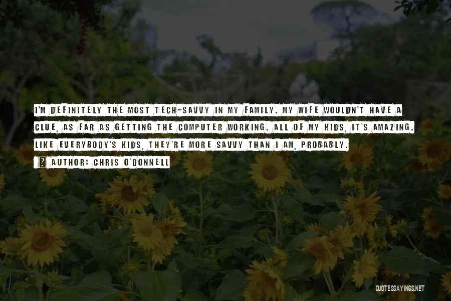 Chris O'Donnell Quotes: I'm Definitely The Most Tech-savvy In My Family. My Wife Wouldn't Have A Clue, As Far As Getting The Computer