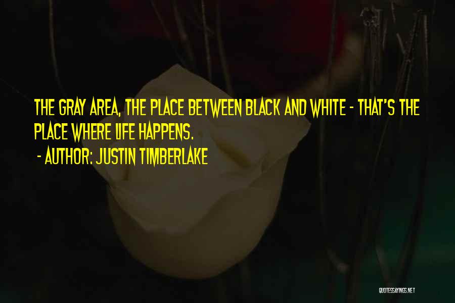 Justin Timberlake Quotes: The Gray Area, The Place Between Black And White - That's The Place Where Life Happens.