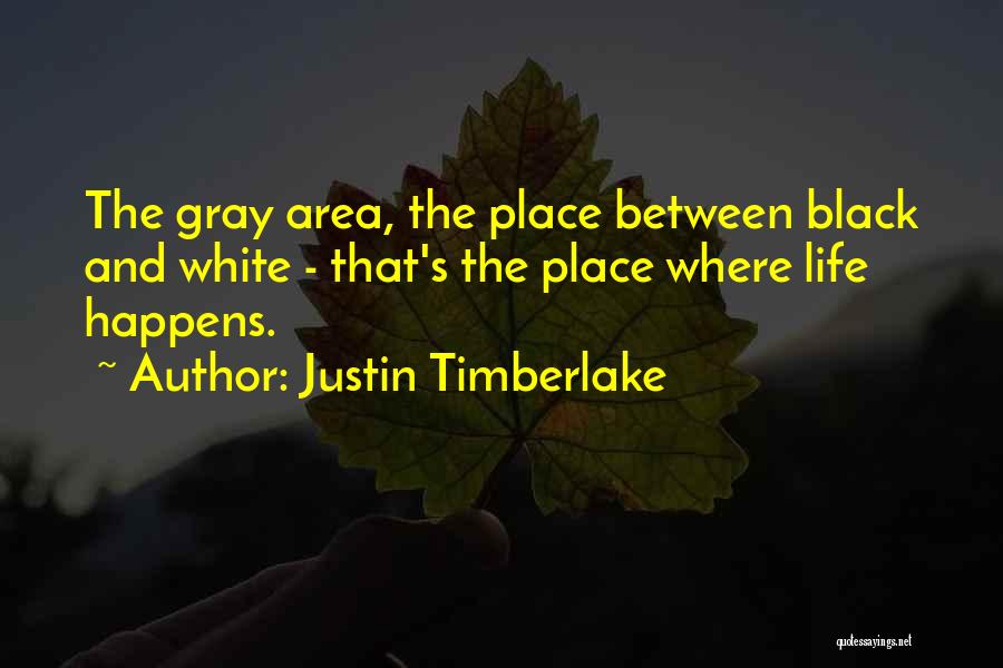 Justin Timberlake Quotes: The Gray Area, The Place Between Black And White - That's The Place Where Life Happens.