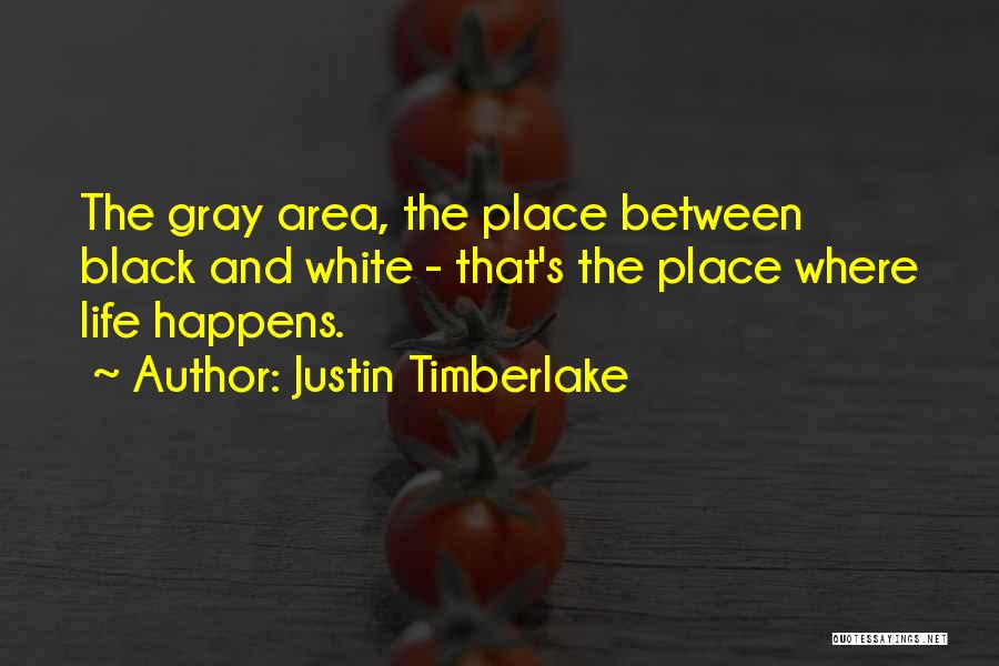 Justin Timberlake Quotes: The Gray Area, The Place Between Black And White - That's The Place Where Life Happens.