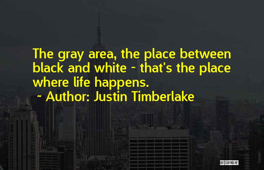 Justin Timberlake Quotes: The Gray Area, The Place Between Black And White - That's The Place Where Life Happens.