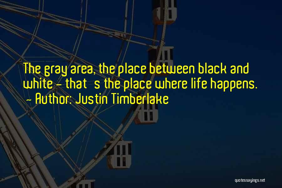 Justin Timberlake Quotes: The Gray Area, The Place Between Black And White - That's The Place Where Life Happens.