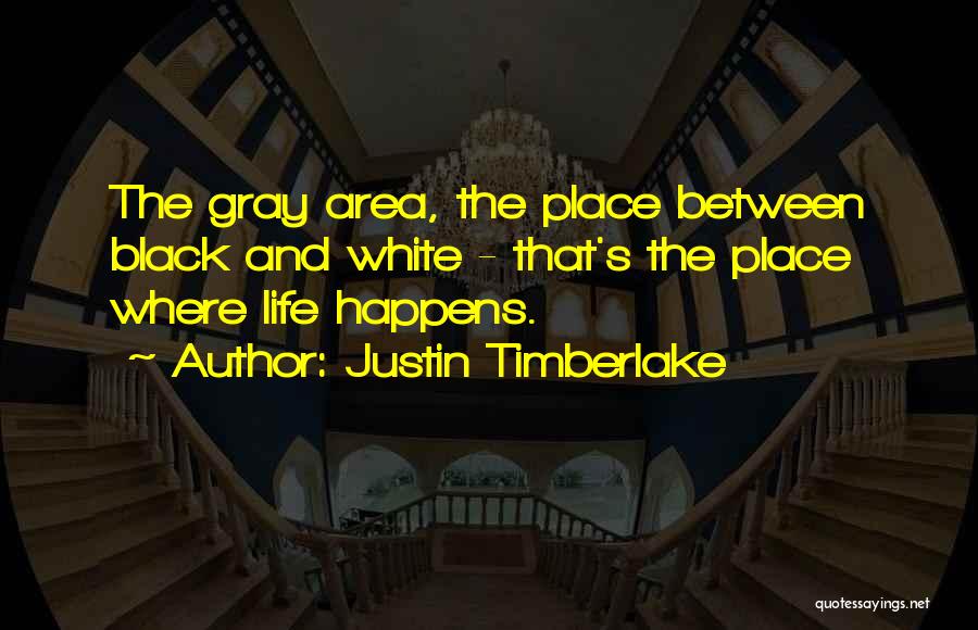 Justin Timberlake Quotes: The Gray Area, The Place Between Black And White - That's The Place Where Life Happens.