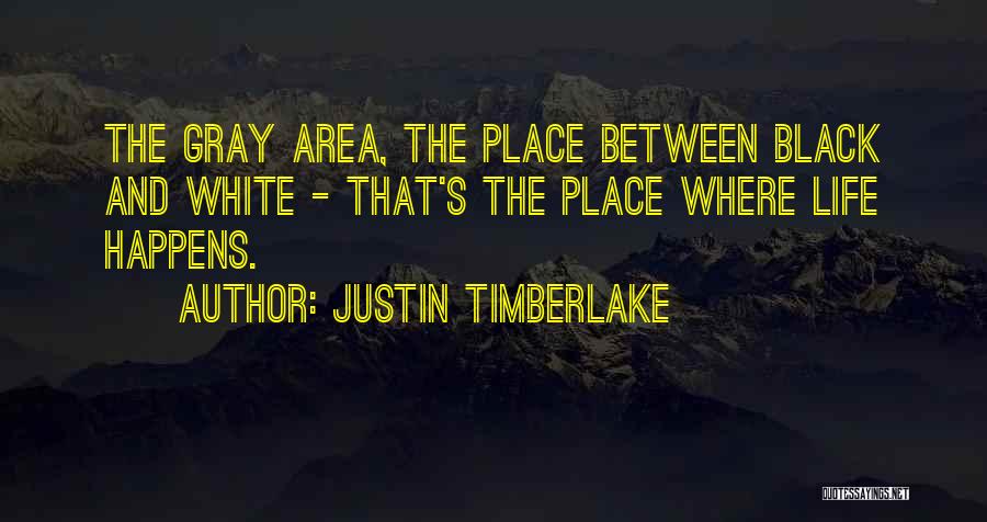 Justin Timberlake Quotes: The Gray Area, The Place Between Black And White - That's The Place Where Life Happens.