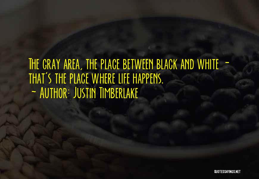 Justin Timberlake Quotes: The Gray Area, The Place Between Black And White - That's The Place Where Life Happens.