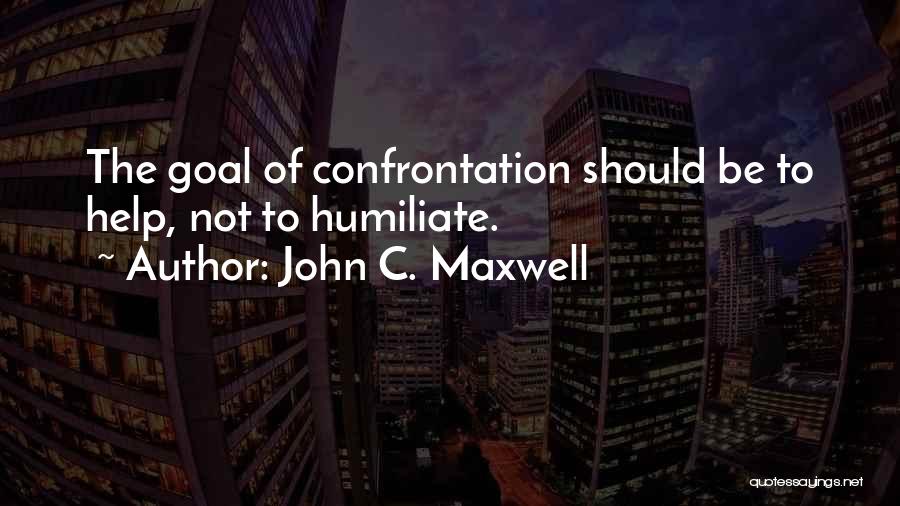 John C. Maxwell Quotes: The Goal Of Confrontation Should Be To Help, Not To Humiliate.