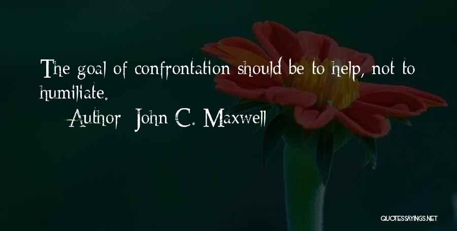 John C. Maxwell Quotes: The Goal Of Confrontation Should Be To Help, Not To Humiliate.