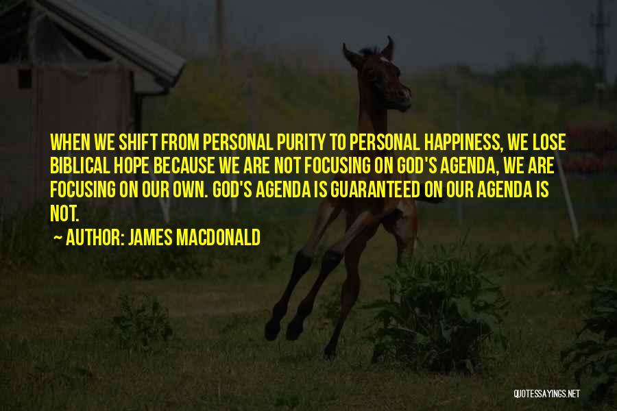 James MacDonald Quotes: When We Shift From Personal Purity To Personal Happiness, We Lose Biblical Hope Because We Are Not Focusing On God's