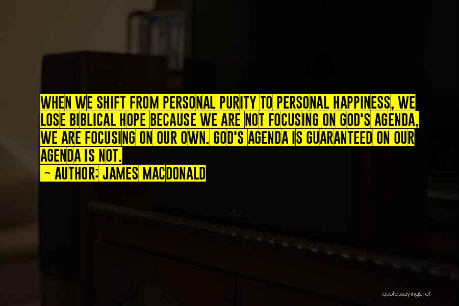 James MacDonald Quotes: When We Shift From Personal Purity To Personal Happiness, We Lose Biblical Hope Because We Are Not Focusing On God's