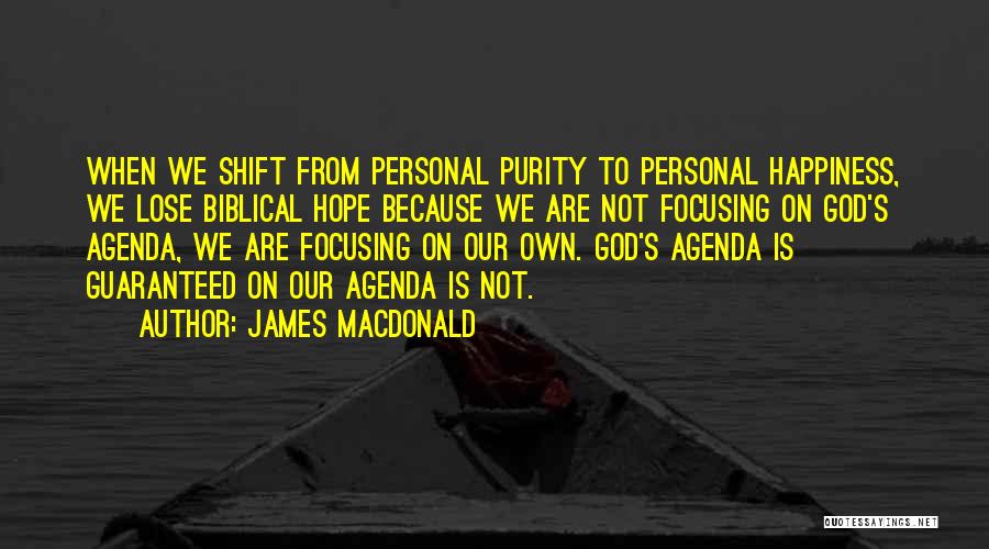 James MacDonald Quotes: When We Shift From Personal Purity To Personal Happiness, We Lose Biblical Hope Because We Are Not Focusing On God's