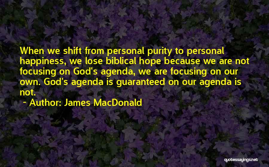 James MacDonald Quotes: When We Shift From Personal Purity To Personal Happiness, We Lose Biblical Hope Because We Are Not Focusing On God's