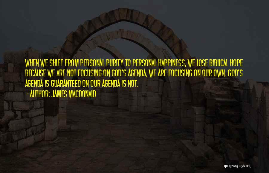 James MacDonald Quotes: When We Shift From Personal Purity To Personal Happiness, We Lose Biblical Hope Because We Are Not Focusing On God's