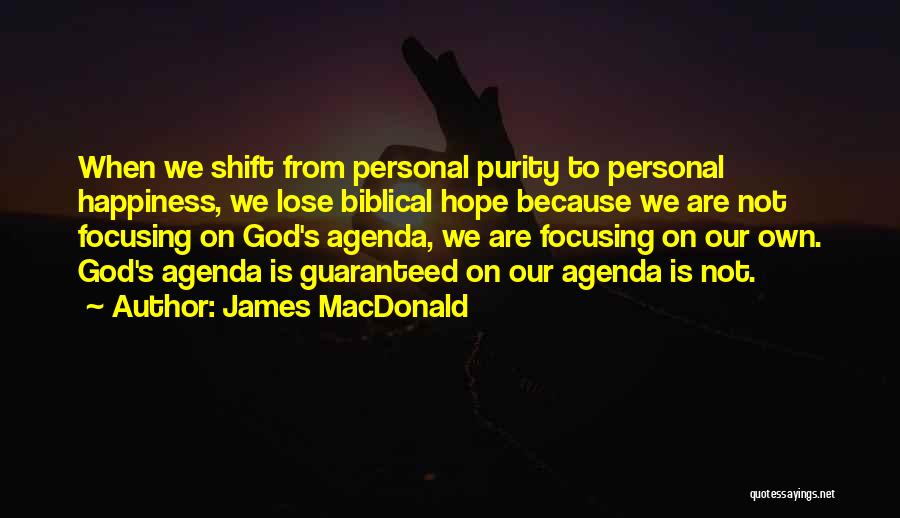 James MacDonald Quotes: When We Shift From Personal Purity To Personal Happiness, We Lose Biblical Hope Because We Are Not Focusing On God's