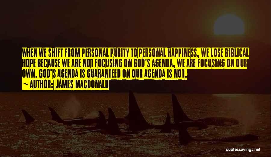 James MacDonald Quotes: When We Shift From Personal Purity To Personal Happiness, We Lose Biblical Hope Because We Are Not Focusing On God's