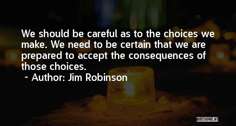 Jim Robinson Quotes: We Should Be Careful As To The Choices We Make. We Need To Be Certain That We Are Prepared To