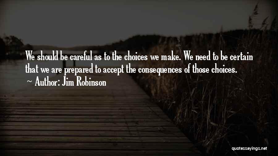 Jim Robinson Quotes: We Should Be Careful As To The Choices We Make. We Need To Be Certain That We Are Prepared To