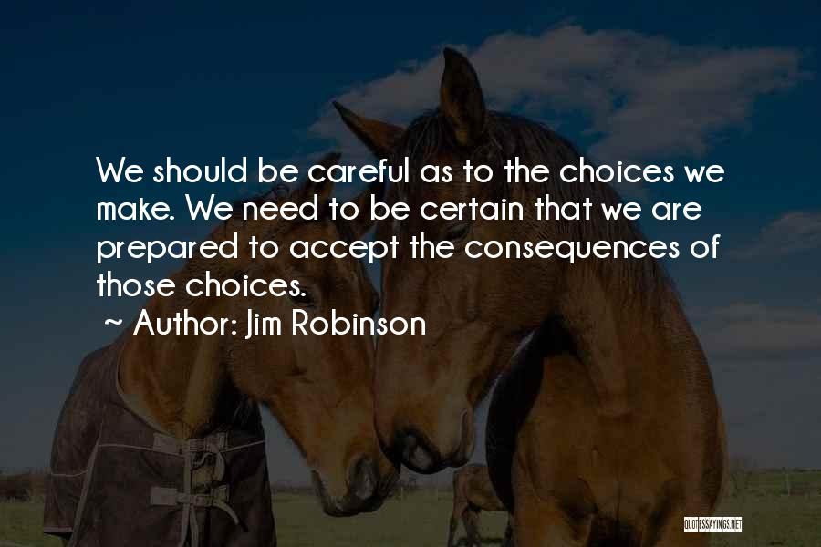 Jim Robinson Quotes: We Should Be Careful As To The Choices We Make. We Need To Be Certain That We Are Prepared To