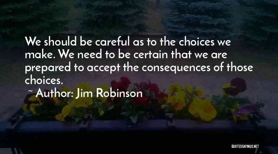 Jim Robinson Quotes: We Should Be Careful As To The Choices We Make. We Need To Be Certain That We Are Prepared To