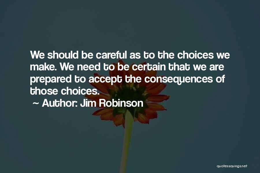Jim Robinson Quotes: We Should Be Careful As To The Choices We Make. We Need To Be Certain That We Are Prepared To