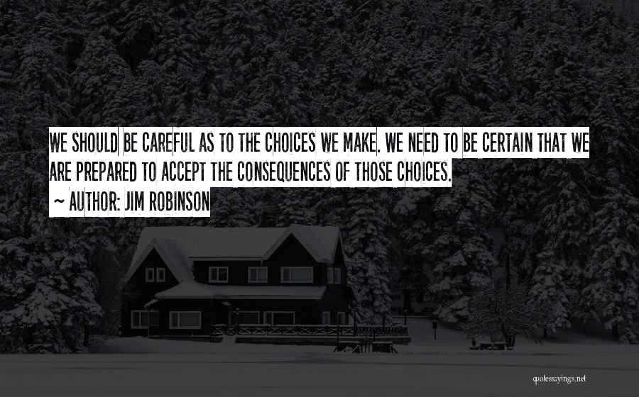 Jim Robinson Quotes: We Should Be Careful As To The Choices We Make. We Need To Be Certain That We Are Prepared To
