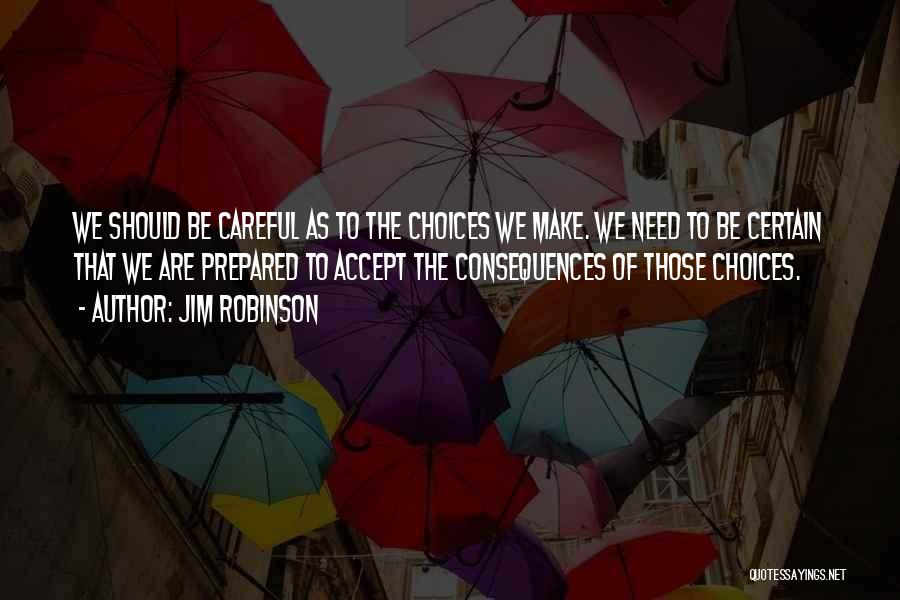 Jim Robinson Quotes: We Should Be Careful As To The Choices We Make. We Need To Be Certain That We Are Prepared To