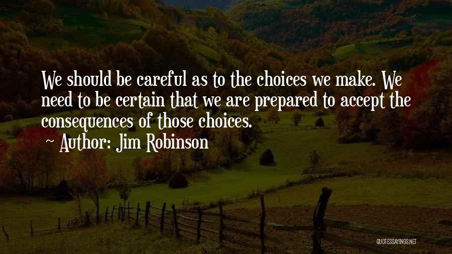 Jim Robinson Quotes: We Should Be Careful As To The Choices We Make. We Need To Be Certain That We Are Prepared To
