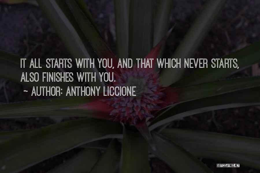 Anthony Liccione Quotes: It All Starts With You, And That Which Never Starts, Also Finishes With You.