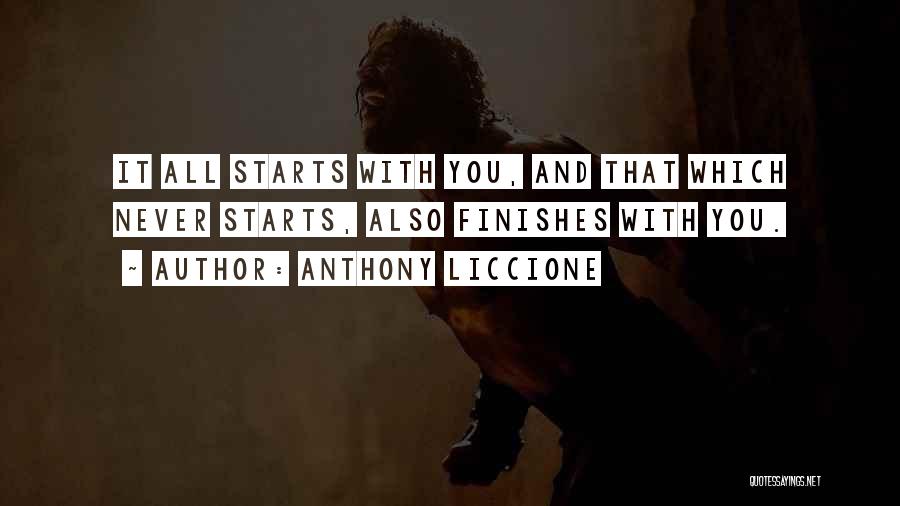 Anthony Liccione Quotes: It All Starts With You, And That Which Never Starts, Also Finishes With You.