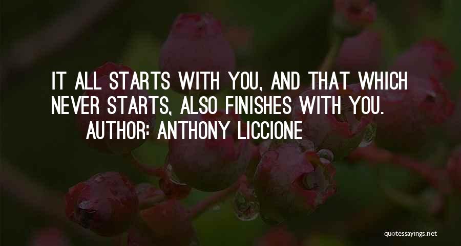 Anthony Liccione Quotes: It All Starts With You, And That Which Never Starts, Also Finishes With You.