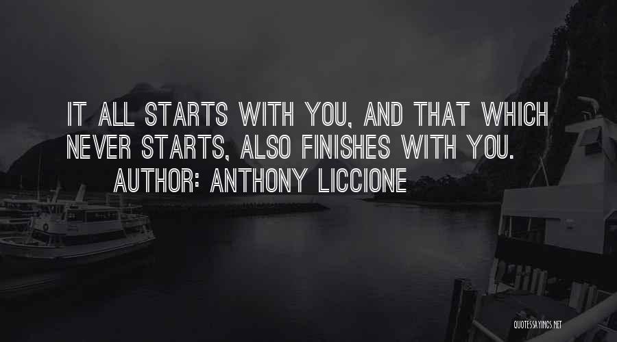 Anthony Liccione Quotes: It All Starts With You, And That Which Never Starts, Also Finishes With You.