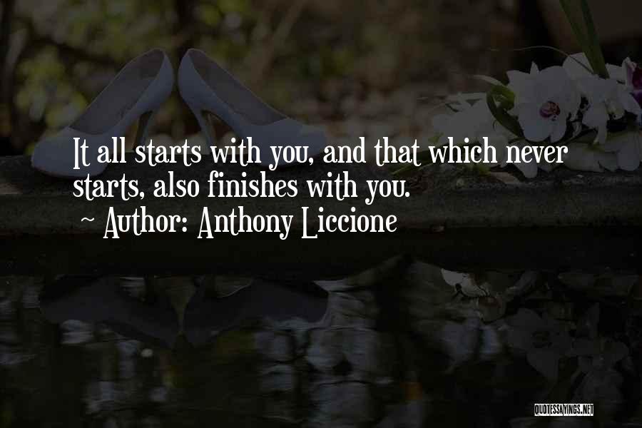 Anthony Liccione Quotes: It All Starts With You, And That Which Never Starts, Also Finishes With You.