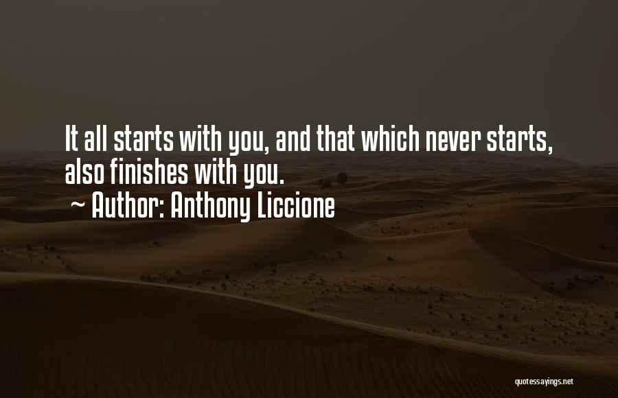 Anthony Liccione Quotes: It All Starts With You, And That Which Never Starts, Also Finishes With You.