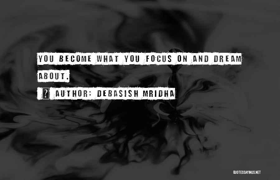 Debasish Mridha Quotes: You Become What You Focus On And Dream About.