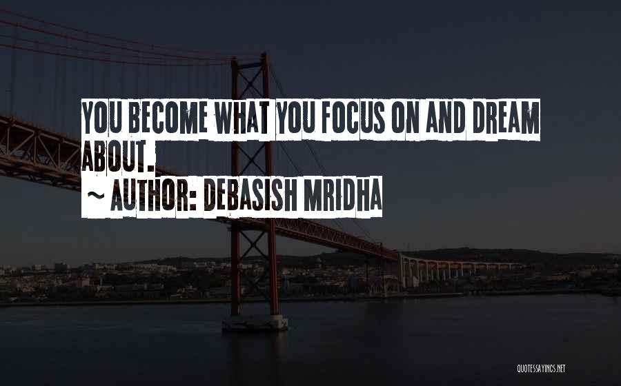 Debasish Mridha Quotes: You Become What You Focus On And Dream About.