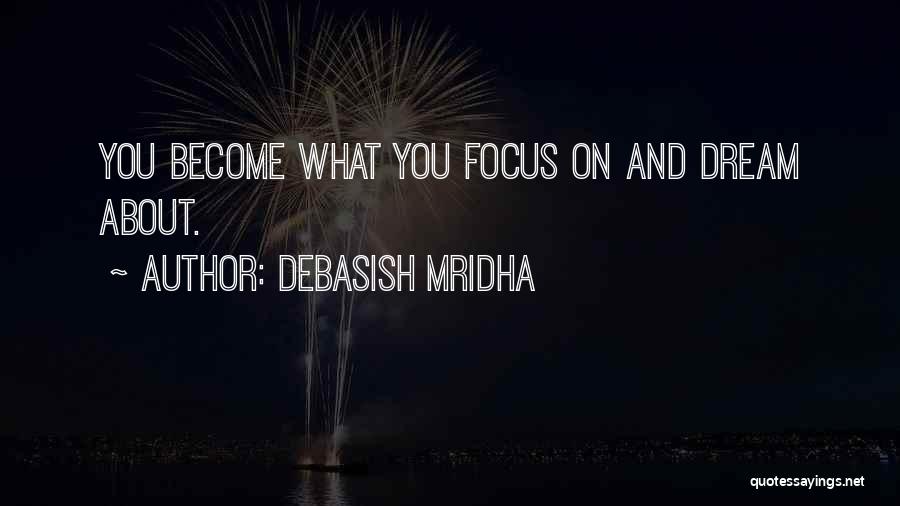 Debasish Mridha Quotes: You Become What You Focus On And Dream About.