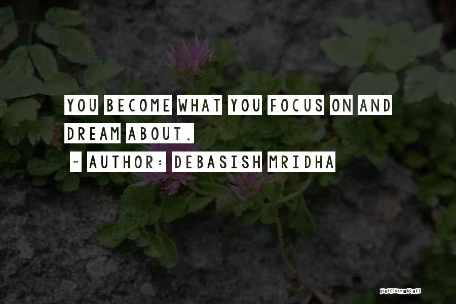 Debasish Mridha Quotes: You Become What You Focus On And Dream About.