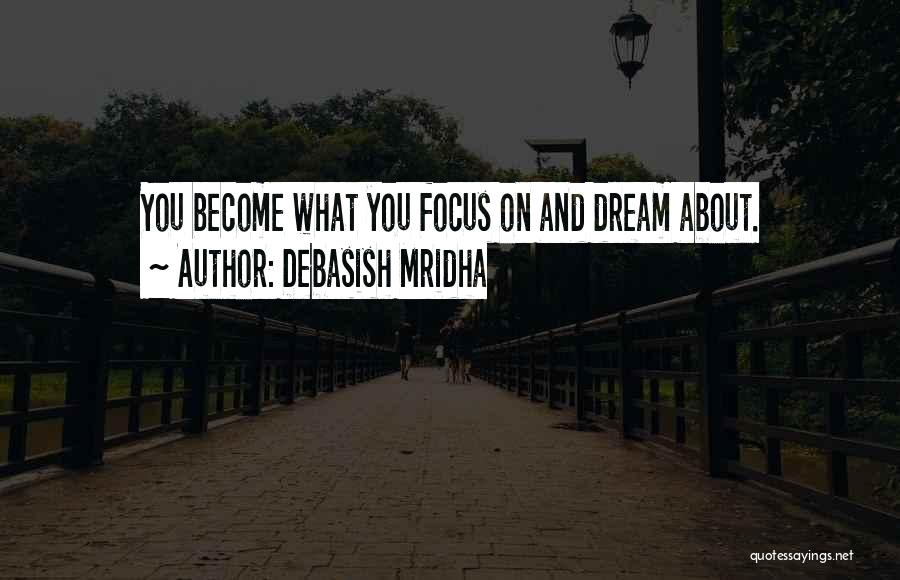 Debasish Mridha Quotes: You Become What You Focus On And Dream About.