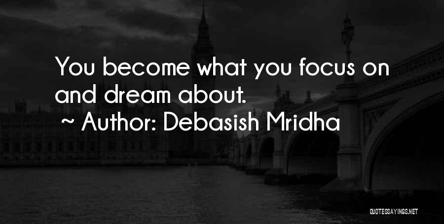 Debasish Mridha Quotes: You Become What You Focus On And Dream About.
